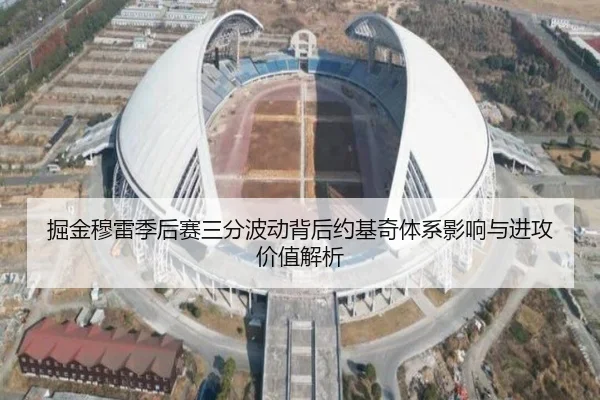 掘金穆雷季后赛三分波动背后约基奇体系影响与进攻价值解析