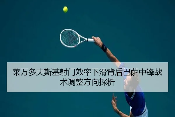 莱万多夫斯基射门效率下滑背后巴萨中锋战术调整方向探析