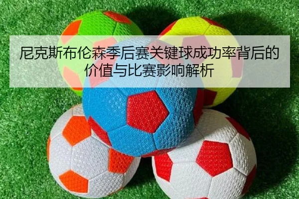 尼克斯布伦森季后赛关键球成功率背后的价值与比赛影响解析