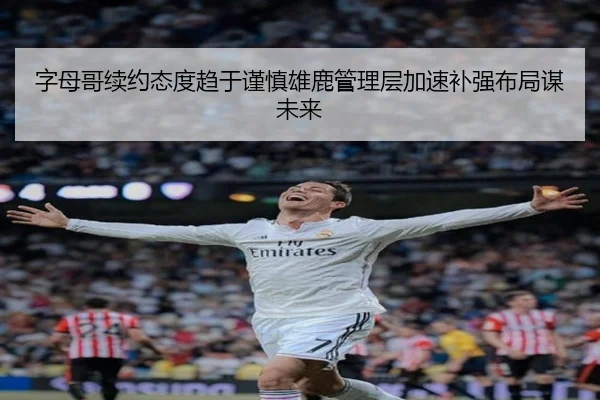 字母哥续约态度趋于谨慎雄鹿管理层加速补强布局谋未来
